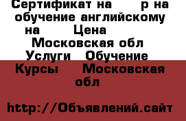 Сертификат на 16000р на обучение английскому на ACE › Цена ­ 3 900 - Московская обл. Услуги » Обучение. Курсы   . Московская обл.